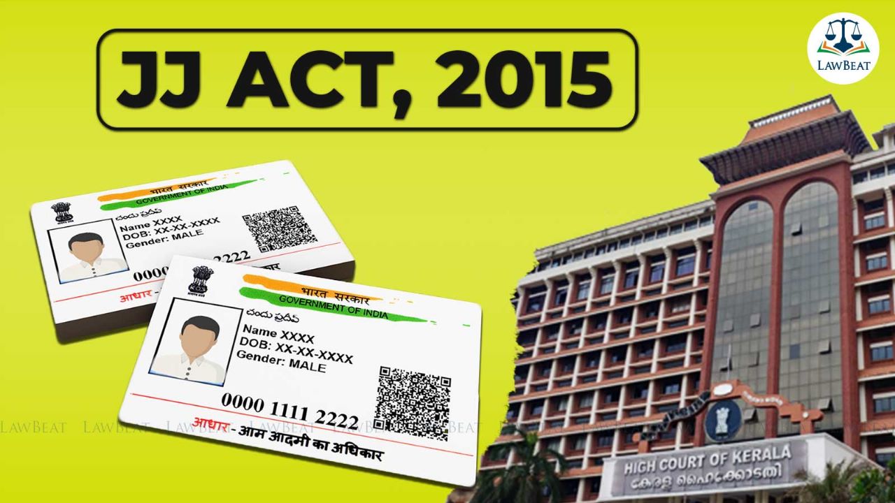 JJ Act does not recognize Aadhaar as document of proof of Juvenile’s DOB: Kerala HC JJ Act does not recognize Aadhaar as document of proof of Juvenile’s DOB: Kerala HC